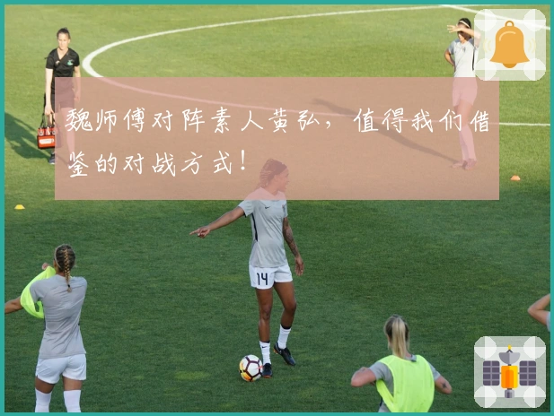 魏师傅对阵素人黄弘，值得我们借鉴的对战方式！