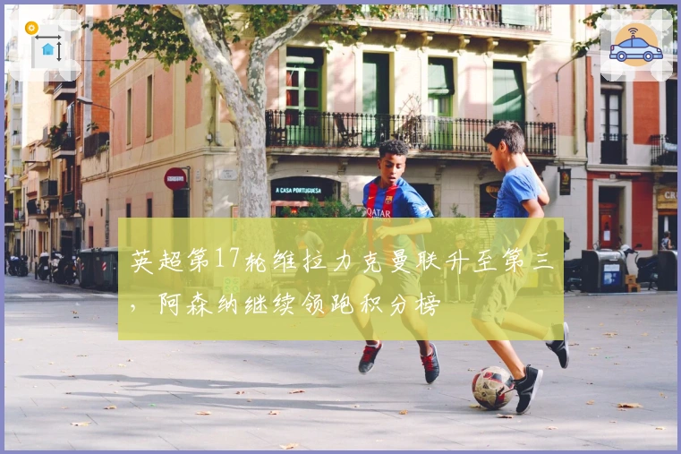 英超第17轮维拉力克曼联升至第三，阿森纳继续领跑积分榜