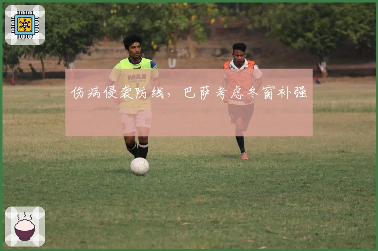 伤病侵袭防线，巴萨考虑冬窗补强