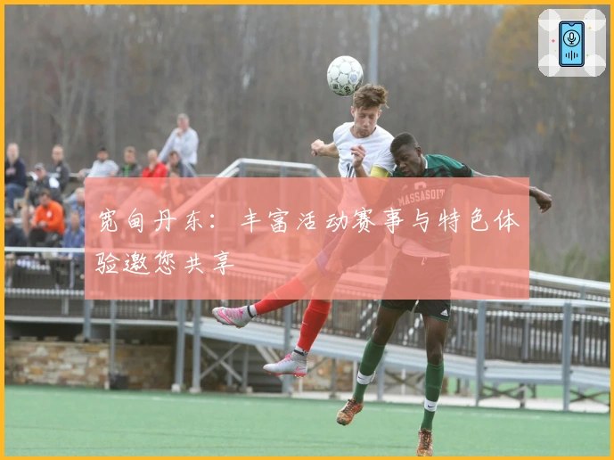 宽甸丹东：丰富活动赛事与特色体验邀您共享