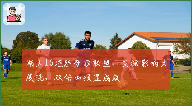 湖人16连胜登顶联盟，艾顿影响力展现，双倍回报显成效