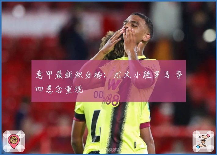 意甲最新积分榜：尤文小胜罗马 争四悬念重现