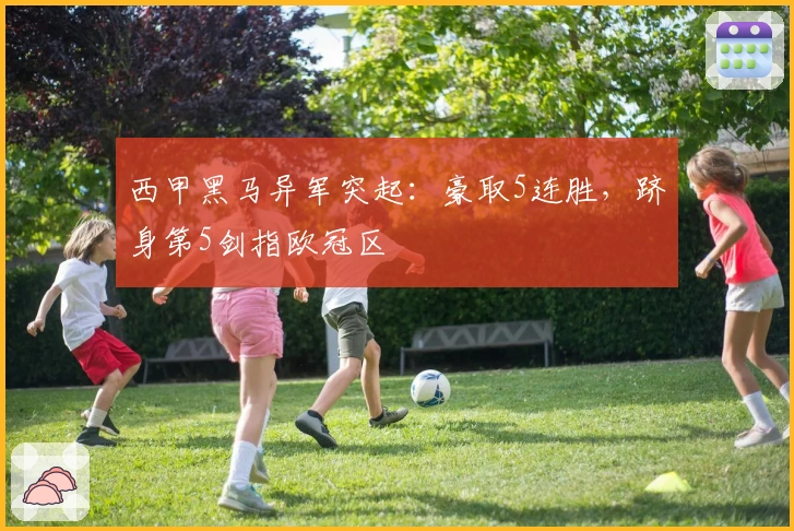 西甲黑马异军突起：豪取5连胜，跻身第5剑指欧冠区