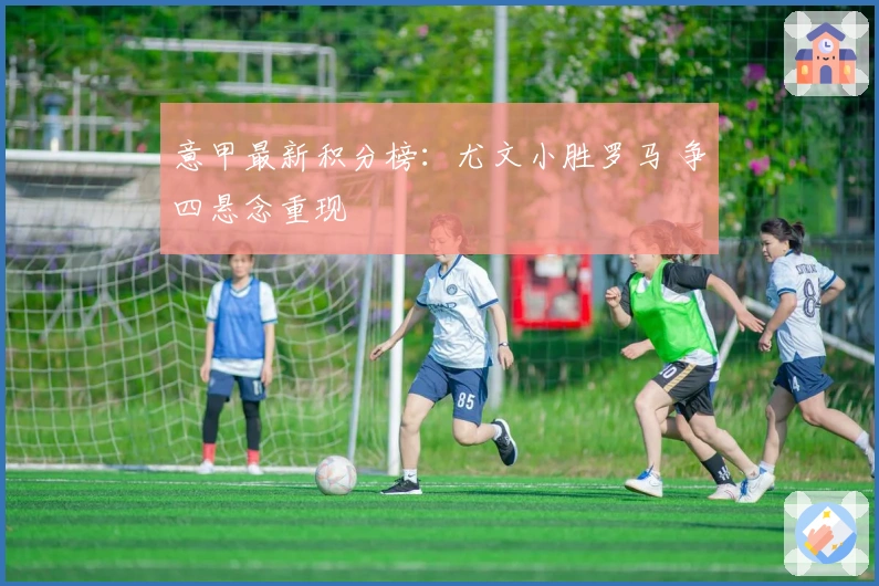 意甲最新积分榜：尤文小胜罗马 争四悬念重现