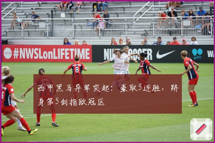 西甲黑马异军突起：豪取5连胜，跻身第5剑指欧冠区