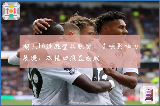 湖人16连胜登顶联盟，艾顿影响力展现，双倍回报显成效